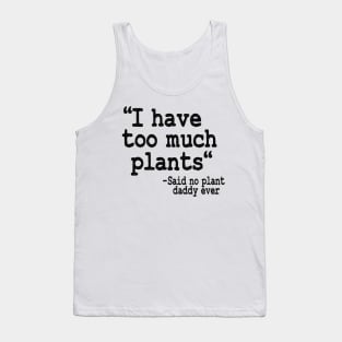 I Have Too Much Plants Said No Plant Daddy Ever Funny Plants Tank Top